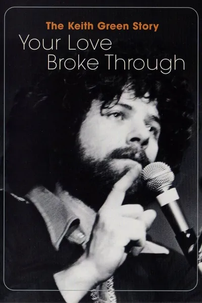 The Keith Green Story: Your Love Broke Through